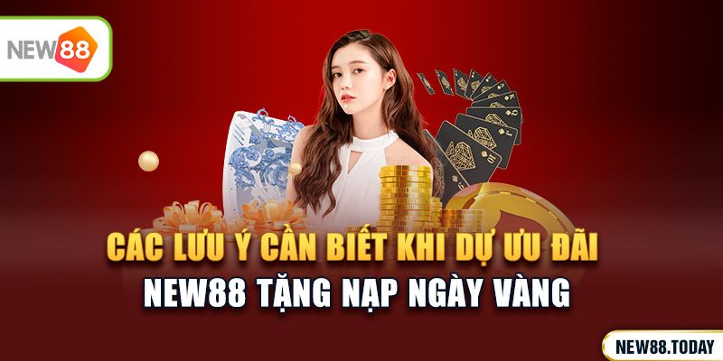 Các lưu ý cần biết khi dự ưu đãi new88 tặng nạp ngày vàng